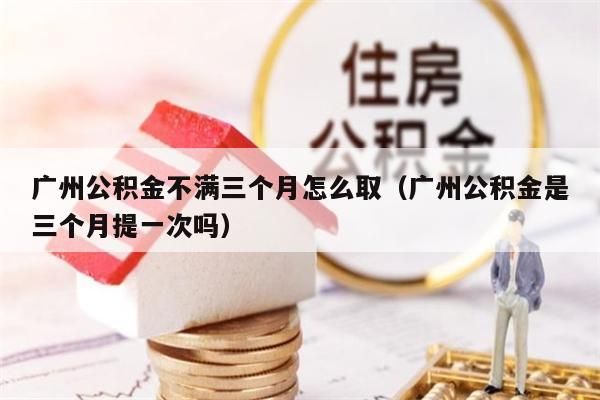 中山公积金不满三个月怎么取（中山公积金是三个月提一次吗）