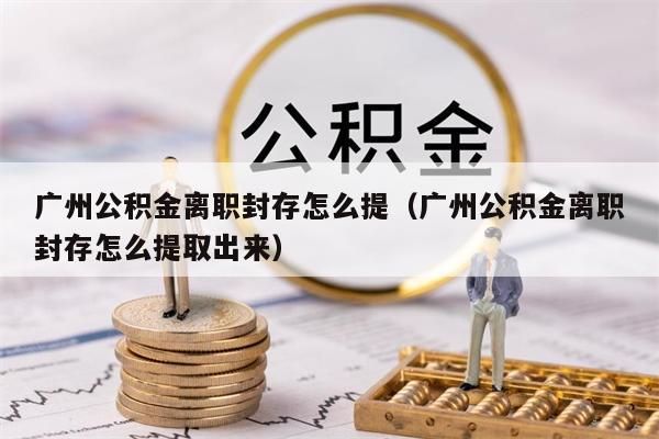 中山公积金离职封存怎么提（中山公积金离职封存怎么提取出来）