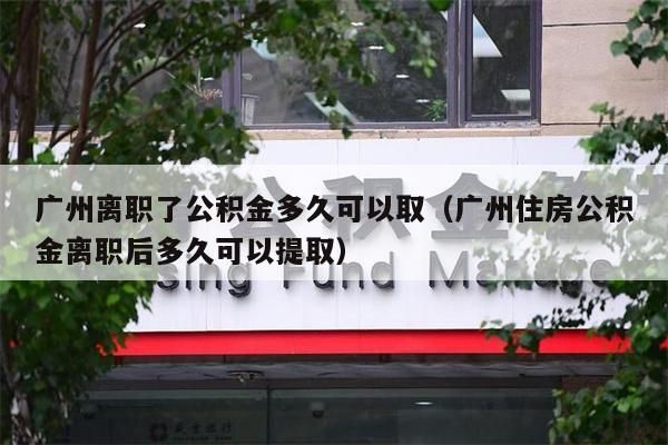 中山离职了公积金多久可以取（中山住房公积金离职后多久可以提取）