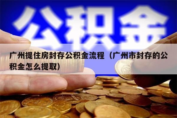 中山提住房封存公积金流程（中山市封存的公积金怎么提取）